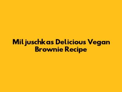 Miljuschka's Delicious Vegan Brownie Recipe