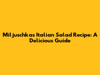 Miljuschka's Italian Salad Recipe: A Delicious Guide