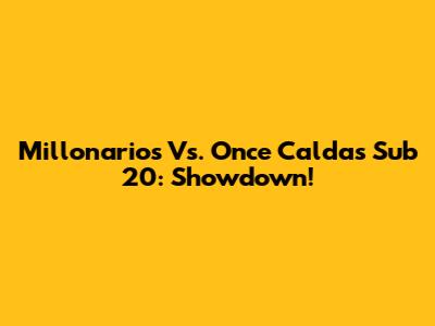 Millonarios Vs. Once Caldas Sub 20: Showdown!