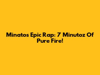 Minato's Epic Rap: 7 Minutoz Of Pure Fire!
