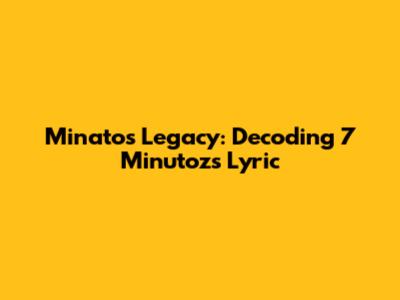 Minato's Legacy: Decoding 7 Minutoz's Lyric