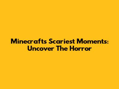 Minecraft's Scariest Moments: Uncover The Horror