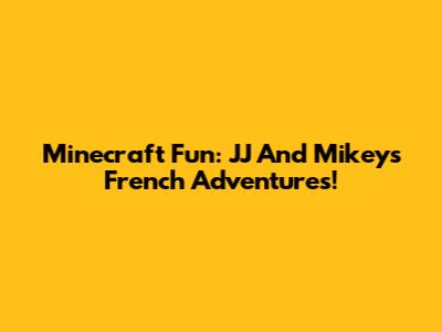 Minecraft Fun: JJ And Mikey's French Adventures!