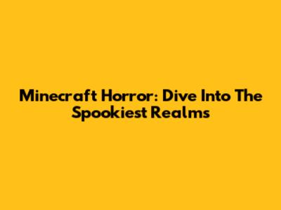 Minecraft Horror: Dive Into The Spookiest Realms