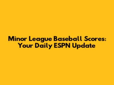 Minor League Baseball Scores: Your Daily ESPN Update