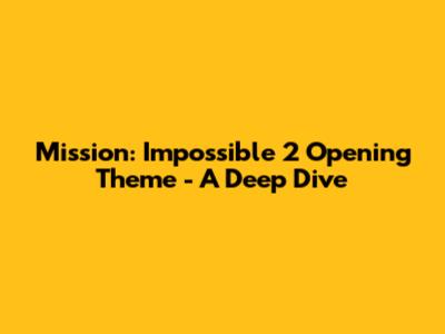 Mission: Impossible 2 Opening Theme - A Deep Dive