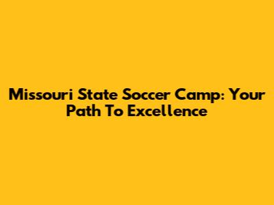 Missouri State Soccer Camp: Your Path To Excellence