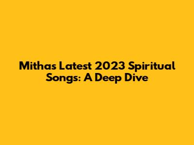 Mitha's Latest 2023 Spiritual Songs: A Deep Dive