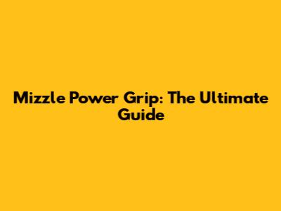Mizzle Power Grip: The Ultimate Guide