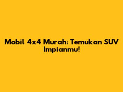 Mobil 4x4 Murah: Temukan SUV Impianmu!