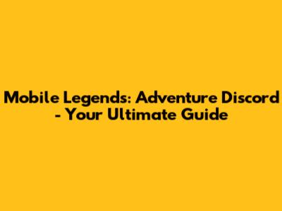 Mobile Legends: Adventure Discord - Your Ultimate Guide