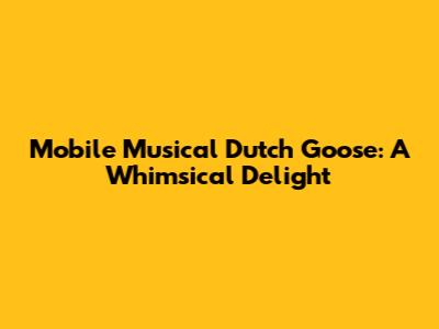 Mobile Musical Dutch Goose: A Whimsical Delight