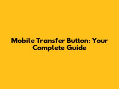 Mobile Transfer Button: Your Complete Guide