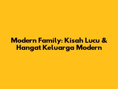 Modern Family: Kisah Lucu & Hangat Keluarga Modern