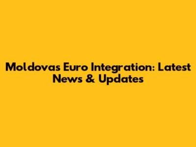 Moldova's Euro Integration: Latest News & Updates