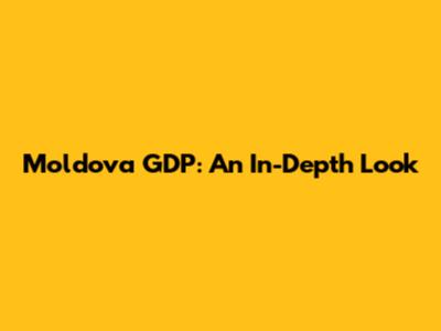 Moldova GDP: An In-Depth Look