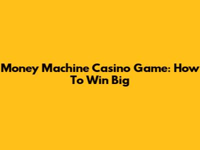 Money Machine Casino Game: How To Win Big