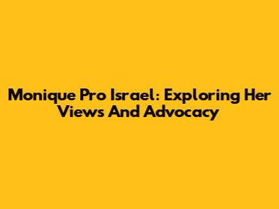 Monique Pro Israel: Exploring Her Views And Advocacy