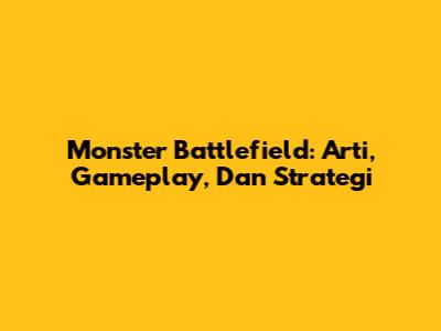 Monster Battlefield: Arti, Gameplay, Dan Strategi