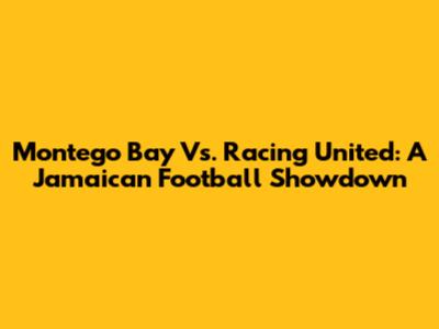 Montego Bay Vs. Racing United: A Jamaican Football Showdown