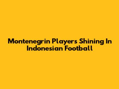 Montenegrin Players Shining In Indonesian Football