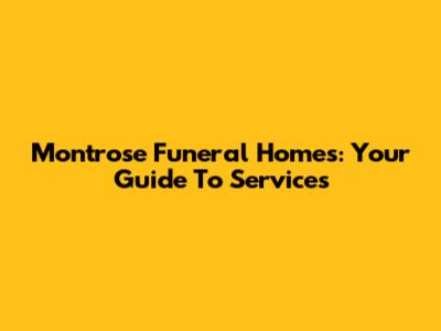 Montrose Funeral Homes: Your Guide To Services