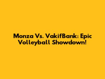 Monza Vs. VakifBank: Epic Volleyball Showdown!