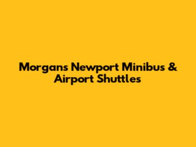 Morgan's Newport Minibus & Airport Shuttles