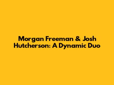 Morgan Freeman & Josh Hutcherson: A Dynamic Duo