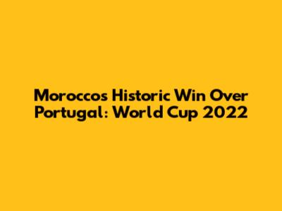 Morocco's Historic Win Over Portugal: World Cup 2022