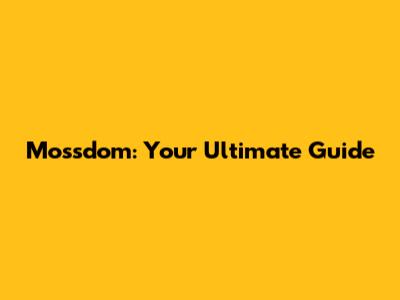 Mossdom: Your Ultimate Guide