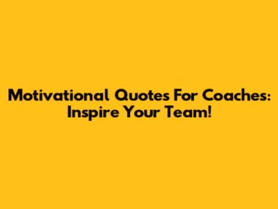 Motivational Quotes For Coaches: Inspire Your Team!
