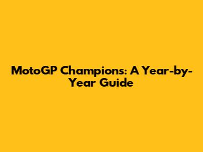 MotoGP Champions: A Year-by-Year Guide