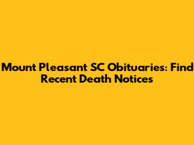 Mount Pleasant SC Obituaries: Find Recent Death Notices