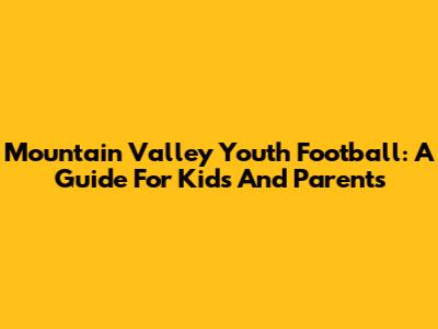 Mountain Valley Youth Football: A Guide For Kids And Parents