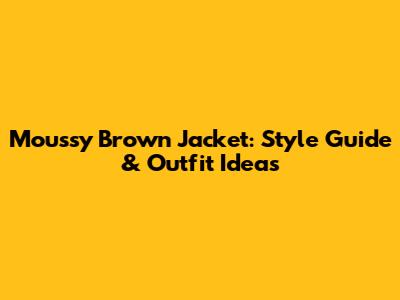 Moussy Brown Jacket: Style Guide & Outfit Ideas