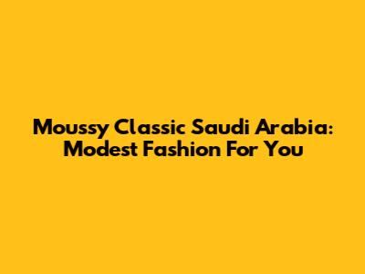 Moussy Classic Saudi Arabia: Modest Fashion For You