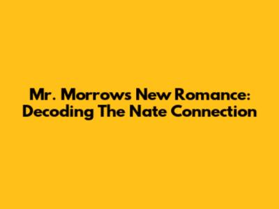 Mr. Morrow's New Romance: Decoding The Nate Connection