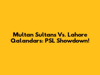 Multan Sultans Vs. Lahore Qalandars: PSL Showdown!