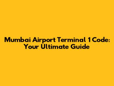 Mumbai Airport Terminal 1 Code: Your Ultimate Guide