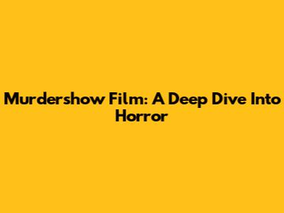 Murdershow Film: A Deep Dive Into Horror