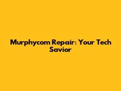 Murphycom Repair: Your Tech Savior
