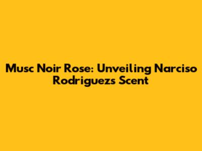 Musc Noir Rose: Unveiling Narciso Rodriguez's Scent