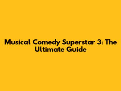 Musical Comedy Superstar 3: The Ultimate Guide