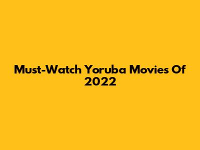 Must-Watch Yoruba Movies Of 2022