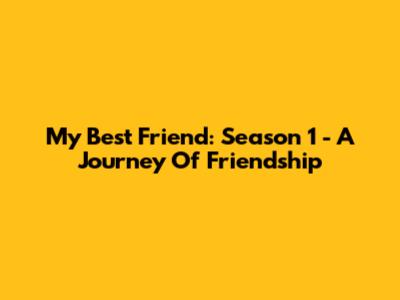 My Best Friend: Season 1 - A Journey Of Friendship