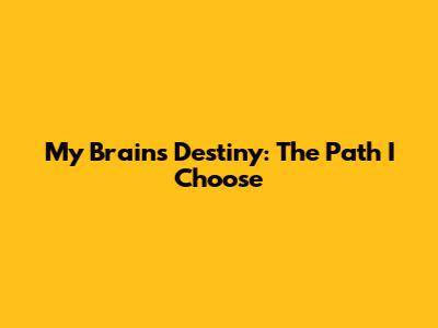My Brain's Destiny: The Path I Choose