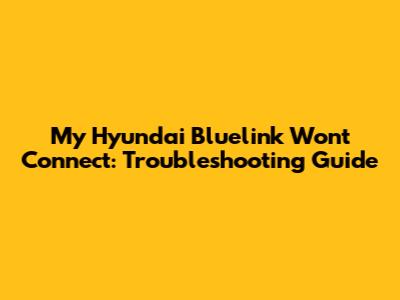 My Hyundai Bluelink Won't Connect: Troubleshooting Guide
