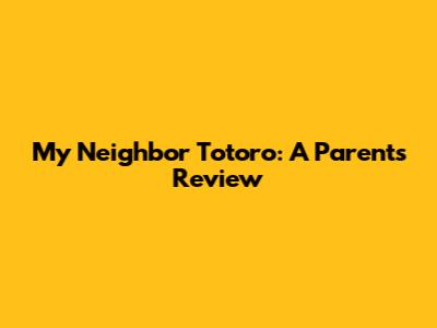 My Neighbor Totoro: A Parent's Review