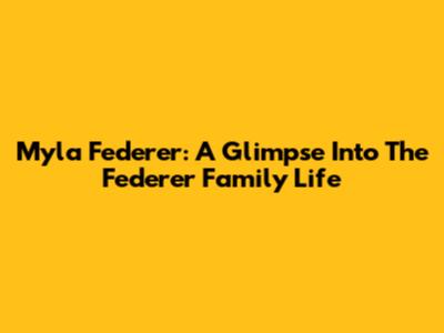 Myla Federer: A Glimpse Into The Federer Family Life